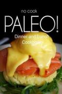 No-Cook Paleo! - Dinner and Lunch Cookbook: Ultimate Caveman Cookbook Series, Perfect Companion for a Low Carb Lifestyle, and Raw Diet Food Lifestyle di Ben Plus Publishing No-Cook Paleo Series edito da Createspace
