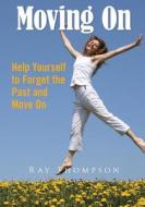 Moving on: Help Yourself to Forget the Past and Move on di Ray Thompson edito da Createspace