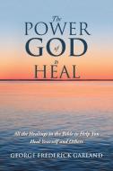 The Power of God to Heal di George Frederick Garland edito da iUniverse