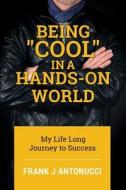 Being Cool in a Hands-On World: My Life Long Journey to Success di Frank J. Antonucci edito da Createspace Independent Publishing Platform