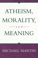 Atheism, Morality, and Meaning di Michael Martin edito da Prometheus Books