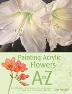 Painting Acrylic Flowers A to Z di Lexi Sundell, Sundell edito da North Light Books