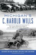 Michigan's C. Harold Wills: The Genius Behind the Model T and the Wills Sainte Claire Automobile di Alan Naldrett, Lynn Lyon Naldrett edito da HISTORY PR