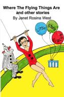 Where The Flying Things Are and other stories di Janet Rosina West edito da BLURB INC