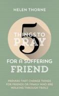 5 Things to Pray for a Suffering Friend: Prayers That Change Things for Friends or Family Who Are Walking Through Trials di Helen Thorne edito da GOOD BOOK CO