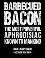 Barbecued Bacon - The Most Powerful Aphrodisiac Known to Mankind: BBQ Cookbook - Secret Recipes for Men di Pitmaster Bbq edito da INDEPENDENTLY PUBLISHED