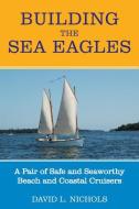 Building the Sea Eagles: A Pair of Safe and Seaworthy Beach and Coastal Cruisers di David L. Nichols edito da BREAKAWAY BOOKS