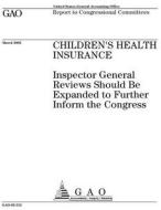 Children's Health Insurance: Inspector General Reviews Should Be Expanded to Further Inform the Congress di United States Government Account Office edito da Createspace Independent Publishing Platform