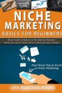 Niche Marketing Basics for Beginners: If You Want to Make It in the Internet Business World You Need to Know How to Find Top Niche Markets di Life Success Books edito da Createspace Independent Publishing Platform