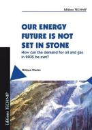 Our Energy Future Is Not Set in Stone: How Can the Demand for Oil and Gas in 2035 Be Met? di Philippe Charlez edito da ED TECHNIP
