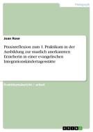 Praxisreflexion zum 1. Praktikum in der Ausbildung zur staatlich anerkannten Erzieherin in einer evangelischen Integrati di Joan Rose edito da GRIN Verlag