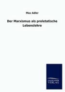 Der Marxismus als proletatische Lebenslehre di Max Adler edito da TP Verone Publishing