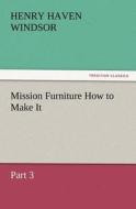 Mission Furniture How to Make It, Part 3 di H. H. (Henry Haven) Windsor edito da TREDITION CLASSICS