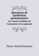Questions De Juridiction Parlementaire Ou, Examen Juridique De L'accusation Et Du Jugement di Pierre-Denis Peyronnet edito da Book On Demand Ltd.