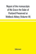 Report of the manuscripts of His Grace the Duke of Portland Preserved at Welbeck Abbey (Volume VI) di Unknown edito da Alpha Editions