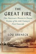 The Great Fire: One American's Mission to Rescue Victims of the 20th Century's First Genocide di Lou Ureneck edito da ECCO PR