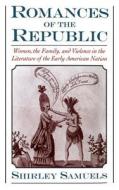 Romances of the Republic: Women, the Family, and Violence in the Literature of the Early American Nation di Shirley Samuels edito da OXFORD UNIV PR
