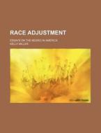 Race Adjustment; Essays On The Negro In America di Kelly Miller edito da General Books Llc