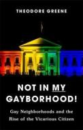 Not In My Gayborhood - Gay Neighborhoods And The Rise Of The Vicarious Citizen di Theodore Greene edito da Columbia University Press