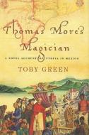 Thomas More's Magician: A Novel Account of Utopia in Mexico di Toby Green edito da George Weidenfeld & Nicholson