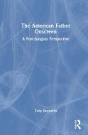 The American Father Onscreen di Toby Reynolds edito da Taylor & Francis Ltd