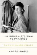 I'll Build a Stairway to Paradise: A Life of Bunny Mellon di Mac Griswold edito da FARRAR STRAUSS & GIROUX