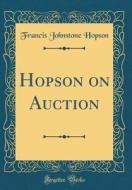 Hopson on Auction (Classic Reprint) di Francis Johnstone Hopson edito da Forgotten Books