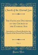 The Faith and Doctrines of the Church of the Eternal Son, Vol. 1: Intended as a Church Book for the Church of the Eternal Son Generally (Classic Repri di Church of the Eternal Son edito da Forgotten Books