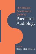 The Medical Practitioner's Guide to Paediatric Audiology di McCormick Barry edito da Cambridge University Press