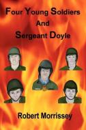 Four Young Soldiers And Sergeant Doyle di Robert Morrissey edito da Morrissey Publishing, Inc.