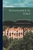 Renaissance in Italy: the Catholic Reaction. In Two Parts; v.1 di John Addington Symonds edito da LIGHTNING SOURCE INC