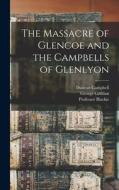 The Massacre of Glencoe and the Campbells of Glenlyon di George Gilfillan, Duncan Campbell, Blackie edito da LEGARE STREET PR