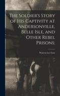 The Soldier's Story of his Captivity at Andersonville, Belle Isle, and Other Rebel Prisons; di Warren Lee Goss edito da LEGARE STREET PR