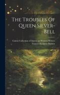The Troubles Of Queen Silver-bell di Frances Hodgson Burnett edito da LEGARE STREET PR