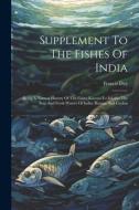 Supplement To The Fishes Of India: Being A Natural History Of The Fishes Known To Inhabit The Seas And Fresh Waters Of India, Burma, And Ceylon di Francis Day edito da LEGARE STREET PR