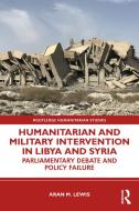 Humanitarian And Military Intervention In Libya And Syria di Aran M. Lewis edito da Taylor & Francis Ltd