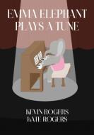 EMMA ELEPHANT PLAYS A TUNE di KEVIN ROGERS edito da LIGHTNING SOURCE UK LTD