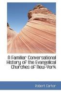 A Familiar Conversational History Of The Evangelical Churches Of New-york di Robert Carter edito da Bibliolife