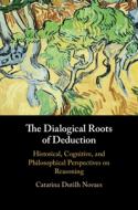 The Dialogical Roots of Deduction: Historical, Cognitive, and Philosophical Perspectives on Reasoning di Catarina Dutilh Novaes edito da CAMBRIDGE