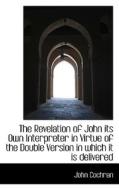The Revelation Of John Its Own Interpreter In Virtue Of The Double Version In Which It Is Delivered di John Cochran edito da Bibliolife