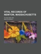 Vital Records of Newton, Massachusetts; To the Year 1850 di Newton edito da Rarebooksclub.com