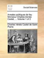 Annales Politiques De Feu Monsieur Charles-irene Castel, ... Volume 1 Of 2 di Charles Irenee Castel De Saint-Pierre edito da Gale Ecco, Print Editions