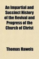 An Impartial And Succinct History Of The di Thomas Haweis edito da General Books