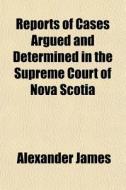 Reports Of Cases Argued And Determined I di Alexander James edito da General Books