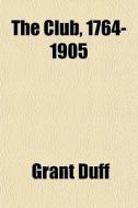The Club, 1764-1905 di Grant Duff edito da General Books