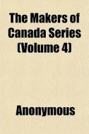 The Makers Of Canada Series Volume 4 di Anonymous edito da General Books
