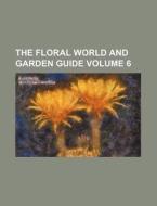 The Floral World and Garden Guide Volume 6 di Shirley Hibberd, Books Group edito da Rarebooksclub.com