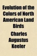 Evolution Of The Colors Of North America di Charles Augustus Keeler edito da General Books
