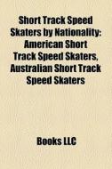 Short Track Speed Skaters By Nationality: American Short Track Speed Skaters, Australian Short Track Speed Skaters edito da Books Llc