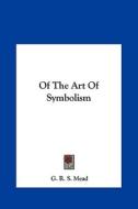 Of the Art of Symbolism di G. R. S. Mead edito da Kessinger Publishing